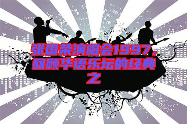 張國(guó)榮演唱會(huì)1997，回顧華語(yǔ)樂(lè)壇的經(jīng)典之