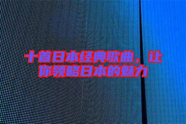 十首日本經典歌曲，讓你領略日本的魅力