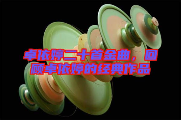 卓依婷二十首金曲，回顧卓依婷的經(jīng)典作品