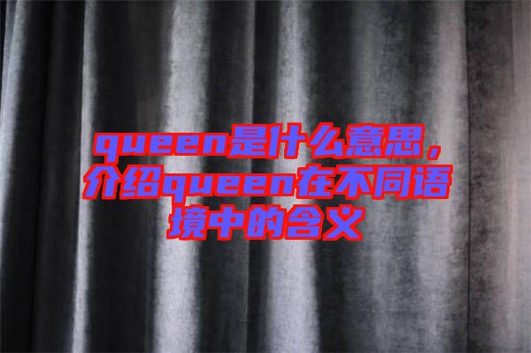 queen是什么意思，介紹queen在不同語境中的含義