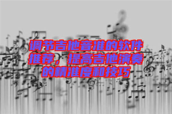 調(diào)節(jié)吉他音準的軟件推薦，提高吉他演奏的精準度和技巧