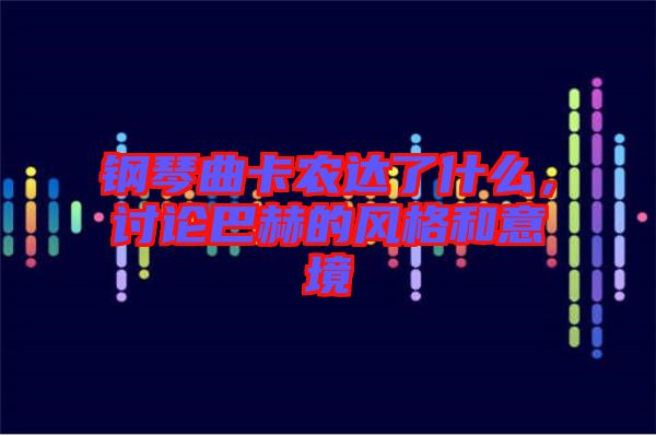 鋼琴曲卡農(nóng)達(dá)了什么，討論巴赫的風(fēng)格和意境