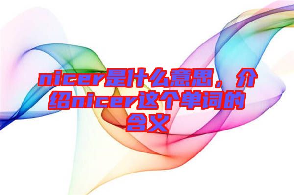 nicer是什么意思，介紹nicer這個單詞的含義