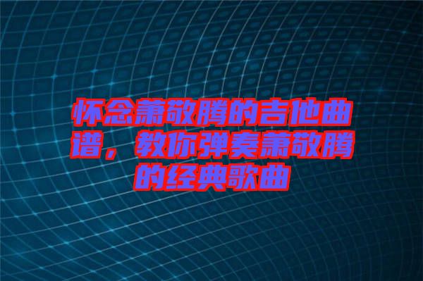 懷念蕭敬騰的吉他曲譜，教你彈奏蕭敬騰的經(jīng)典歌曲