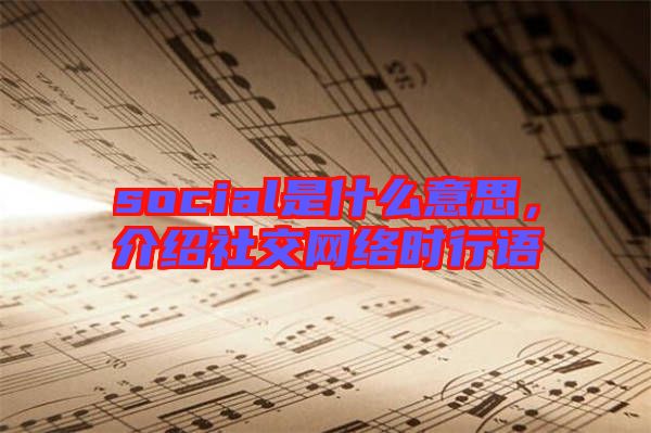 social是什么意思，介紹社交網(wǎng)絡(luò)時(shí)行語(yǔ)