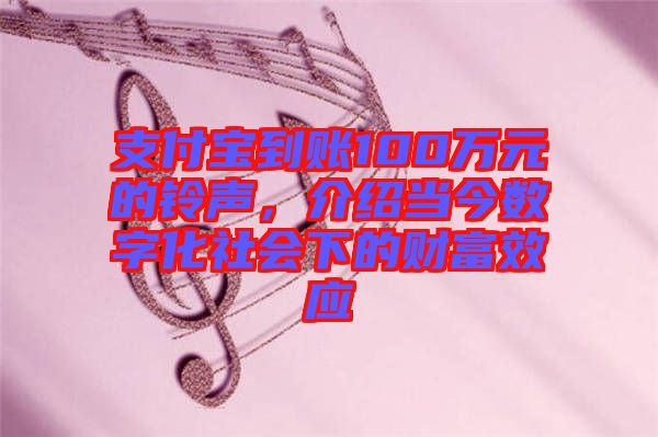 支付寶到賬100萬元的鈴聲，介紹當(dāng)今數(shù)字化社會下的財(cái)富效應(yīng)
