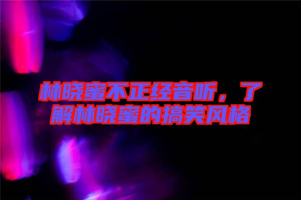 林曉蜜不正經(jīng)音聽(tīng)，了解林曉蜜的搞笑風(fēng)格