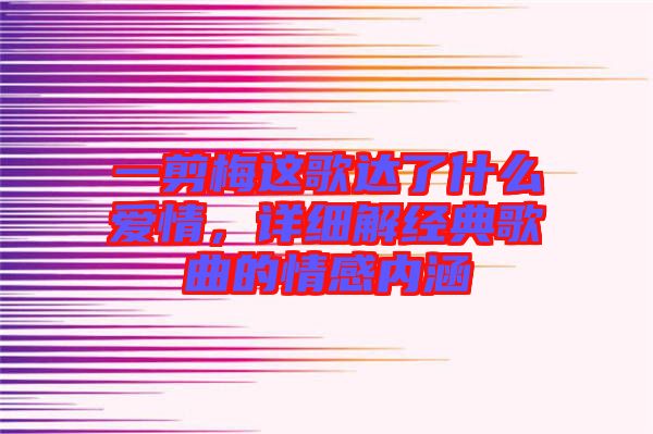 一剪梅這歌達了什么愛情，詳細解經(jīng)典歌曲的情感內(nèi)涵