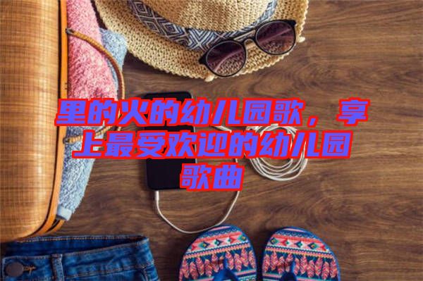 里的火的幼兒園歌，享上最受歡迎的幼兒園歌曲