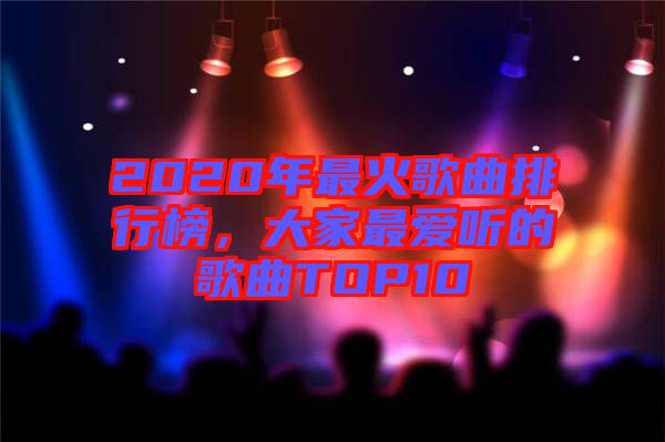 2020年最火歌曲排行榜，大家最愛聽的歌曲TOP10