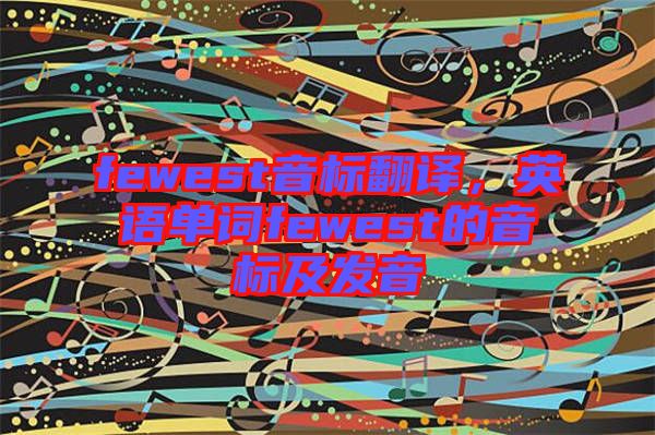 fewest音標(biāo)翻譯，英語(yǔ)單詞fewest的音標(biāo)及發(fā)音