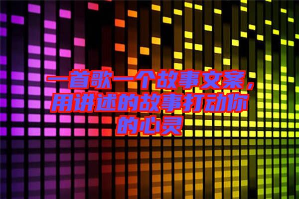 一首歌一個故事文案，用講述的故事打動你的心靈
