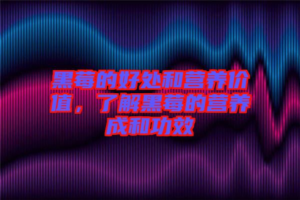 黑莓的好處和營養(yǎng)價值，了解黑莓的營養(yǎng)成和功效