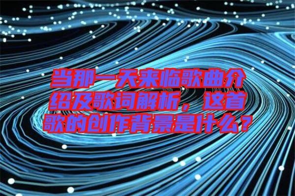 當那一天來臨歌曲介紹及歌詞解析，這首歌的創(chuàng)作背景是什么？