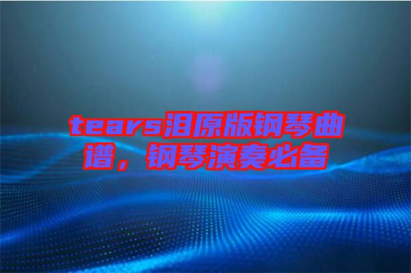 tears淚原版鋼琴曲譜，鋼琴演奏必備