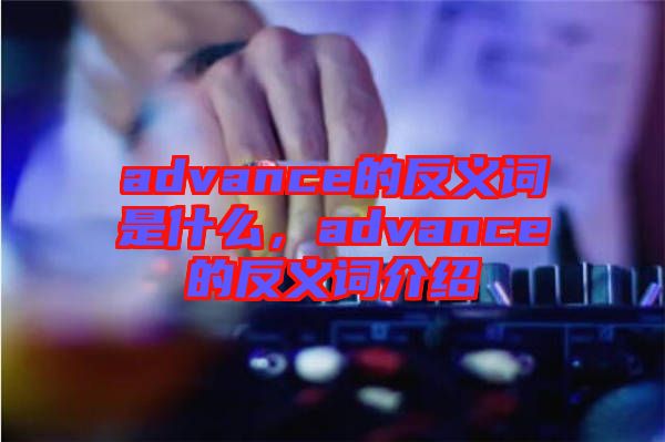 advance的反義詞是什么，advance的反義詞介紹