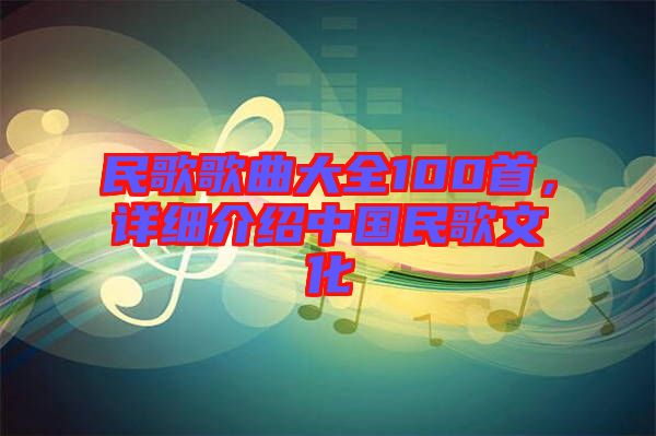 民歌歌曲大全100首，詳細(xì)介紹中國民歌文化