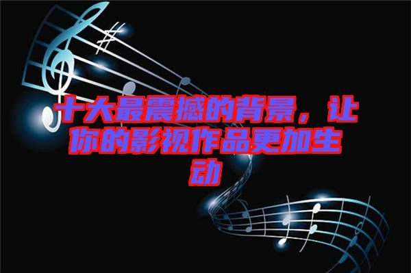 十大最震撼的背景，讓你的影視作品更加生動(dòng)