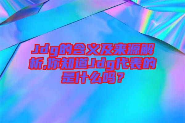 Jdg的含義及來源解析,你知道Jdg代表的是什么嗎？