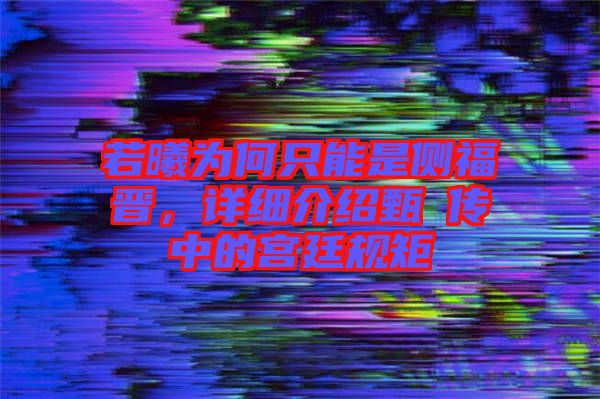 若曦為何只能是側福晉，詳細介紹甄嬛傳中的宮廷規(guī)矩
