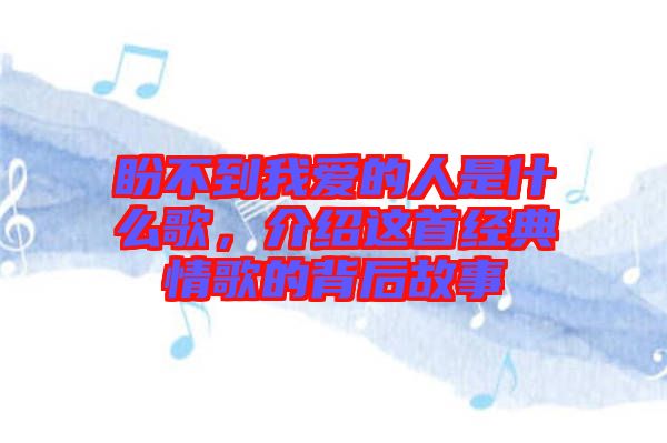 盼不到我愛(ài)的人是什么歌，介紹這首經(jīng)典情歌的背后故事