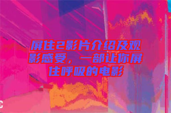屏住2影片介紹及觀影感受，一部讓你屏住呼吸的電影