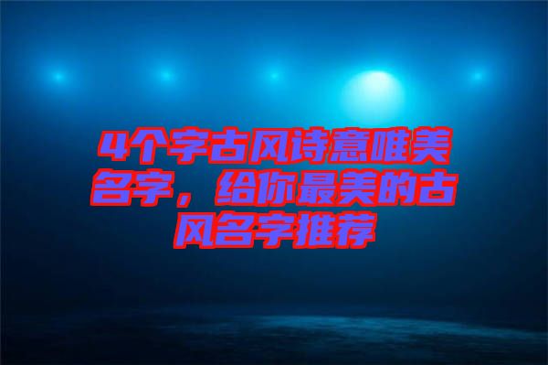 4個字古風詩意唯美名字，給你最美的古風名字推薦