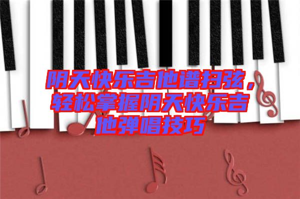 陰天快樂吉他譜掃弦，輕松掌握陰天快樂吉他彈唱技巧
