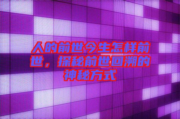 人的前世今生怎樣前世，探秘前世回溯的神秘方式