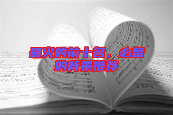 最火的前十名，必備的背景推薦