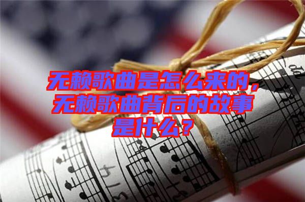 無賴歌曲是怎么來的，無賴歌曲背后的故事是什么？