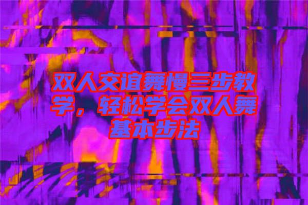 雙人交誼舞慢三步教學(xué)，輕松學(xué)會雙人舞基本步法