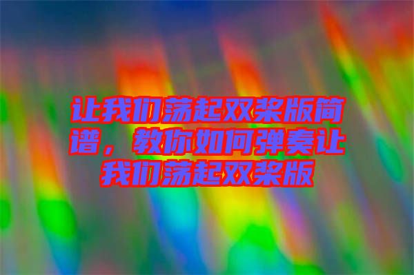 讓我們蕩起雙槳版簡譜，教你如何彈奏讓我們蕩起雙槳版