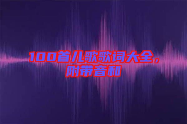 100首兒歌歌詞大全，附帶音和