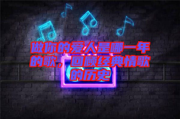 做你的愛(ài)人是哪一年的歌，回顧經(jīng)典情歌的歷史