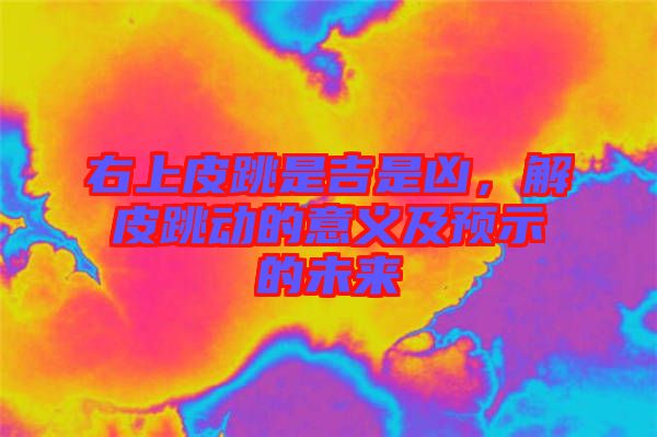 右上皮跳是吉是兇，解皮跳動的意義及預示的未來
