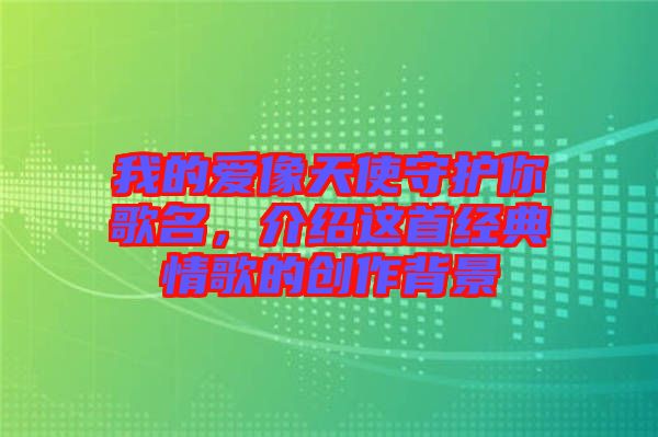 我的愛像天使守護你歌名，介紹這首經(jīng)典情歌的創(chuàng)作背景