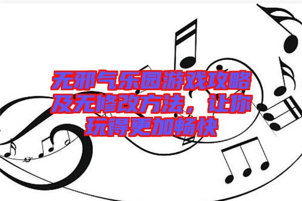 無(wú)邪氣樂(lè)園游戲攻略及無(wú)修改方法，讓你玩得更加暢快