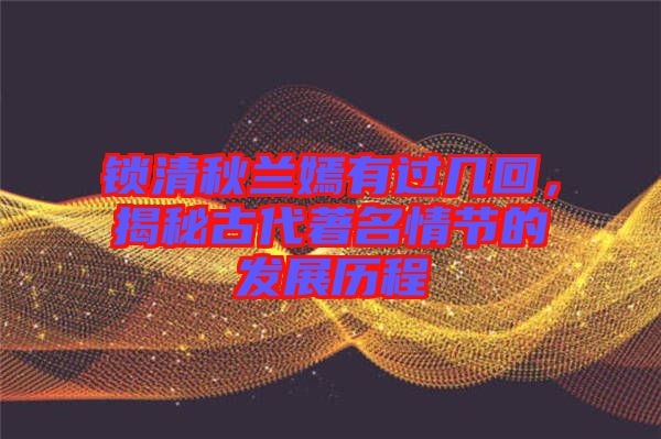 鎖清秋蘭嫣有過幾回，揭秘古代著名情節(jié)的發(fā)展歷程