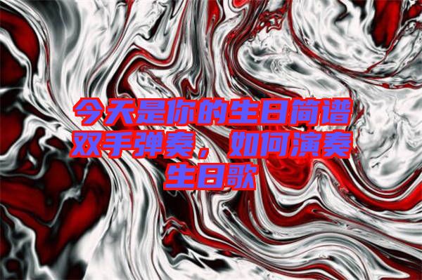今天是你的生日簡譜雙手彈奏，如何演奏生日歌