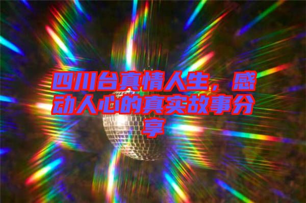 四川臺真情人生，感動人心的真實故事分享