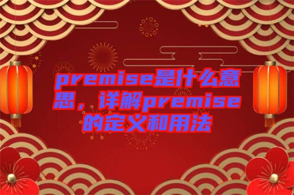 premise是什么意思，詳解premise的定義和用法