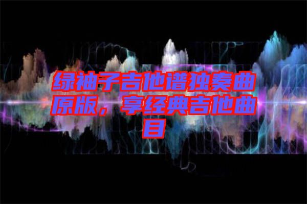 綠袖子吉他譜獨(dú)奏曲原版，享經(jīng)典吉他曲目