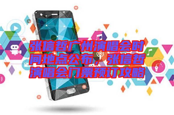 張信哲廣州演唱會時間地點公布，張信哲演唱會門票預(yù)訂攻略