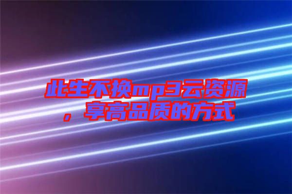 此生不換mp3云資源，享高品質(zhì)的方式