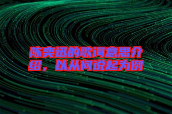 陳奕迅的歌詞意思介紹，以從何說起為例