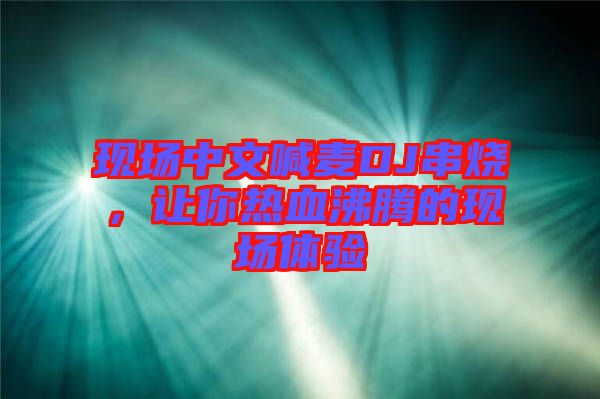 現(xiàn)場中文喊麥DJ串燒，讓你熱血沸騰的現(xiàn)場體驗
