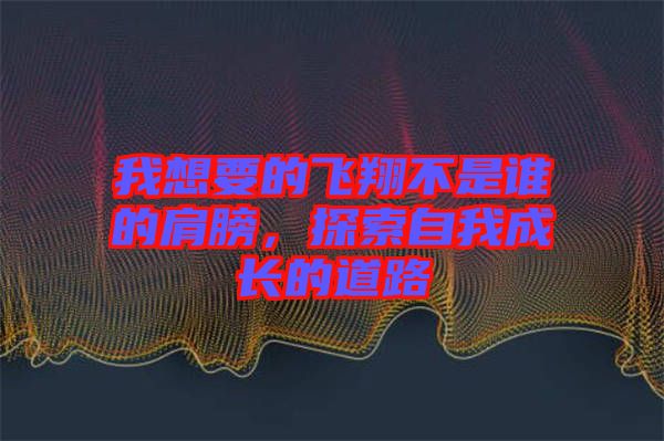 我想要的飛翔不是誰(shuí)的肩膀，探索自我成長(zhǎng)的道路