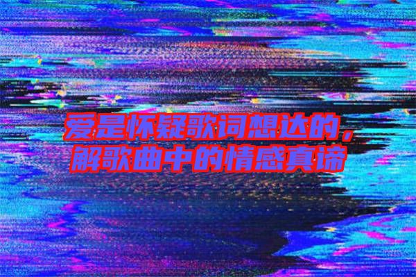 愛是懷疑歌詞想達(dá)的，解歌曲中的情感真諦