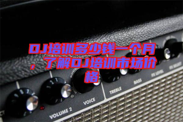 DJ培訓(xùn)多少錢一個(gè)月，了解DJ培訓(xùn)市場(chǎng)價(jià)格